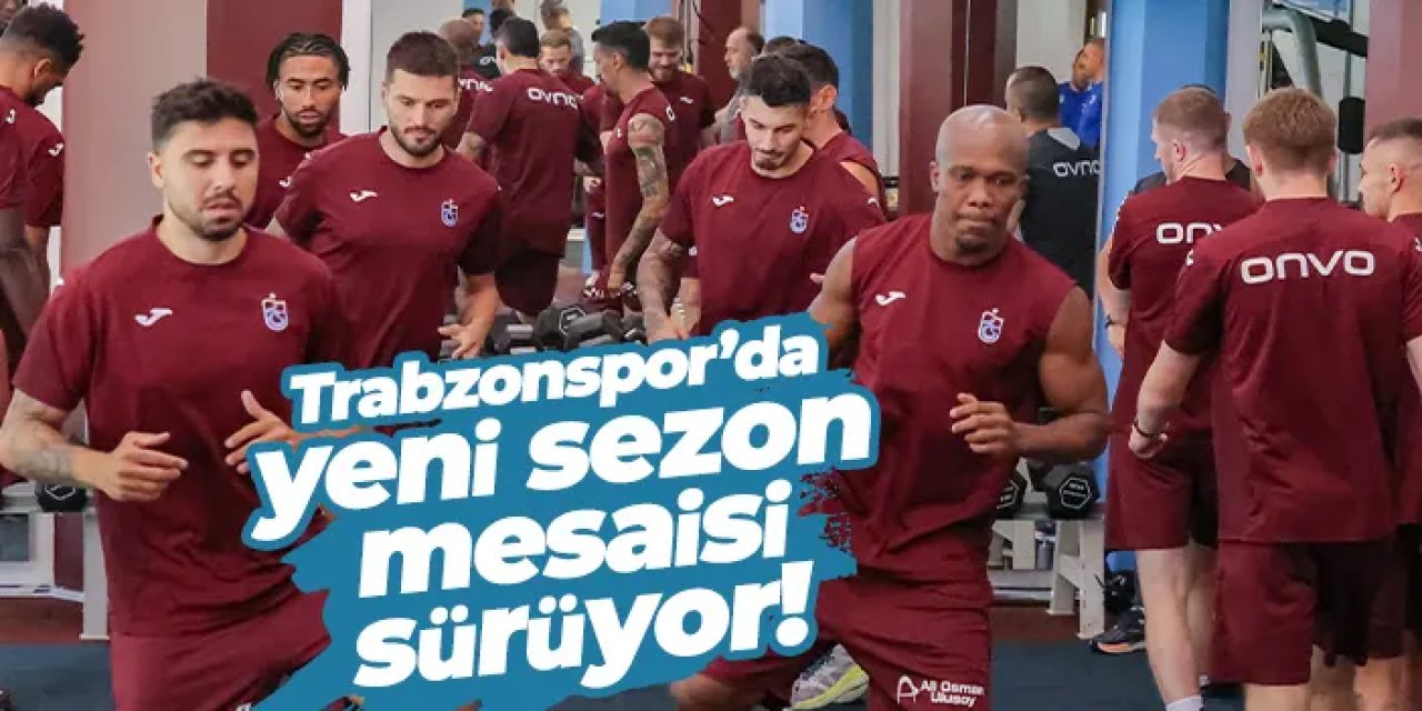 Trabzonspor’da yeni sezon mesaisi sürüyor!