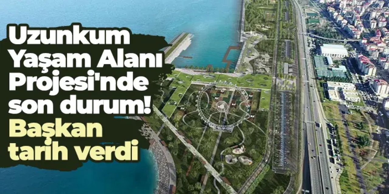 Uzunkum Yaşam Alanı Projesi'nde son durum! Başkan tarih verdi