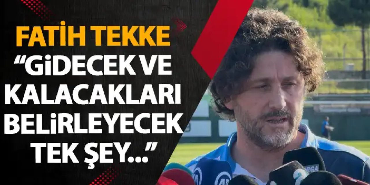 Trabzonspor'da Fatih Tekke’den flaş açıklama "Gidecek ve kalacakları belirleyecek tek şey..."