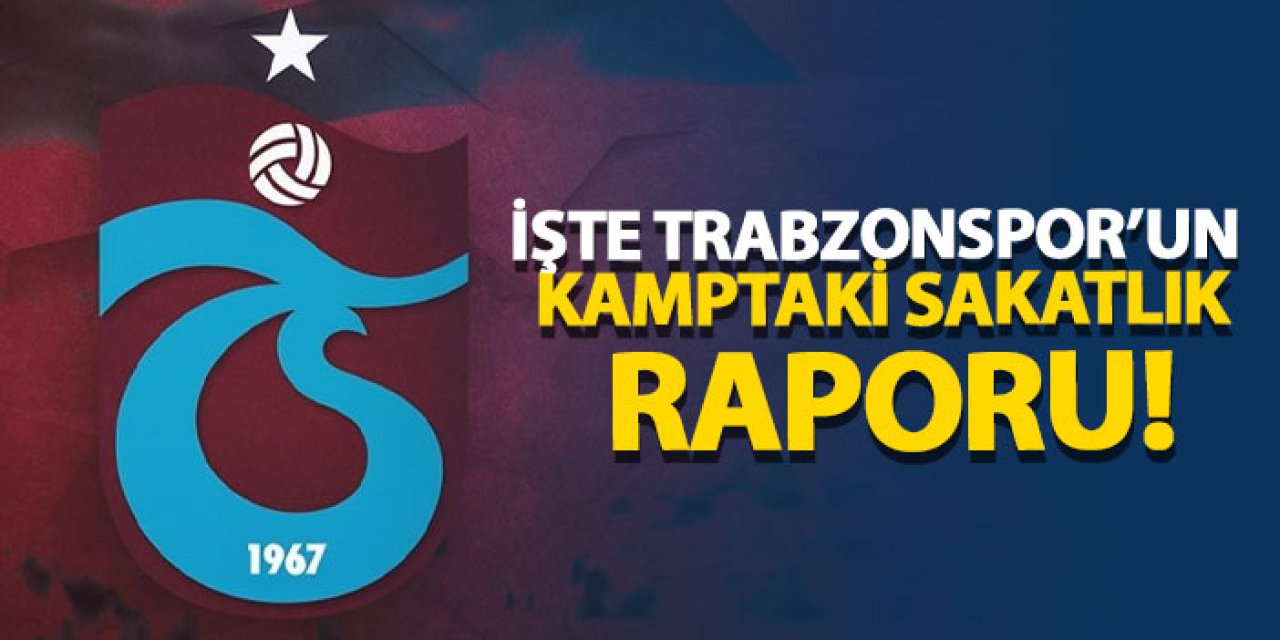 İşte Trabzonspor’un kamptaki sakatlık raporu!