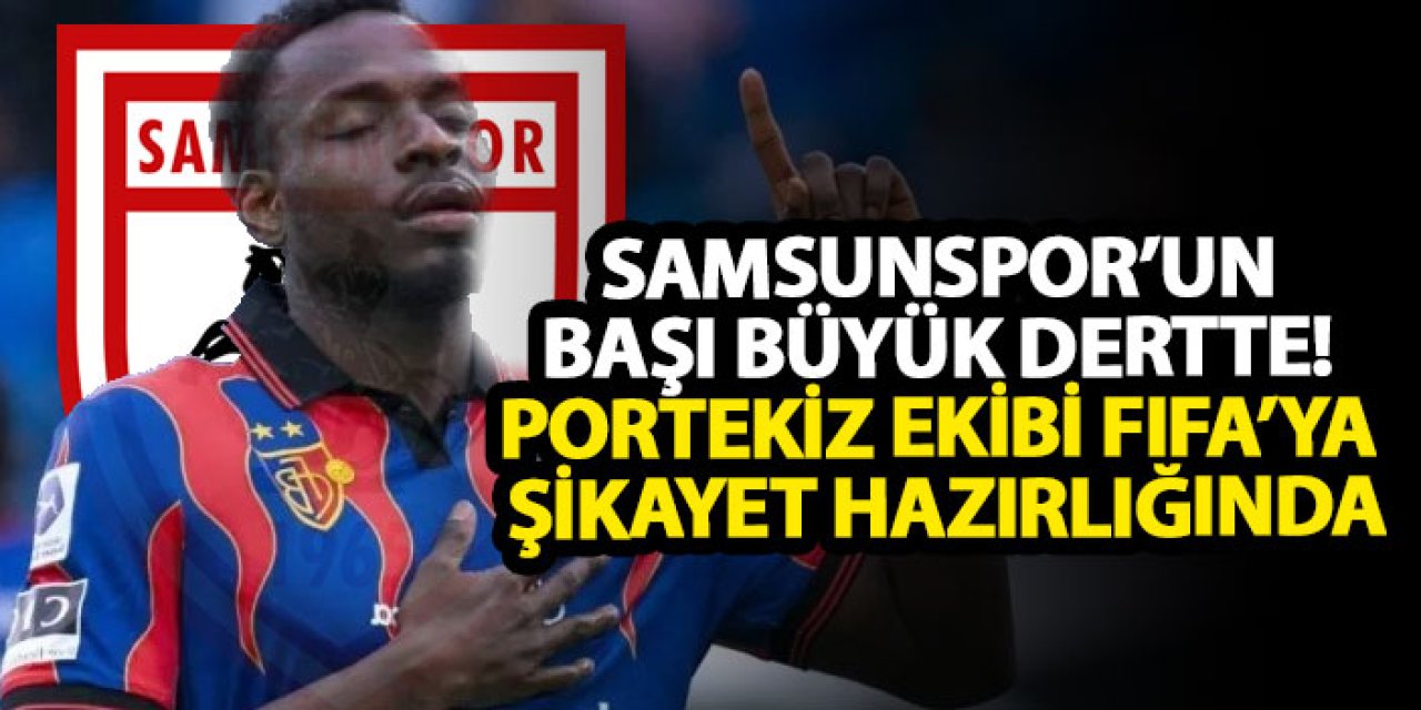 Samsunspor’un başı büyük dertte! Portekiz ekibi FIFA’ya şikayet hazırlığında
