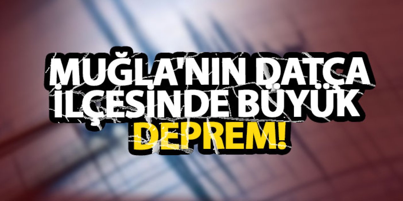 Muğla'nın Datça ilçesinde büyük deprem!