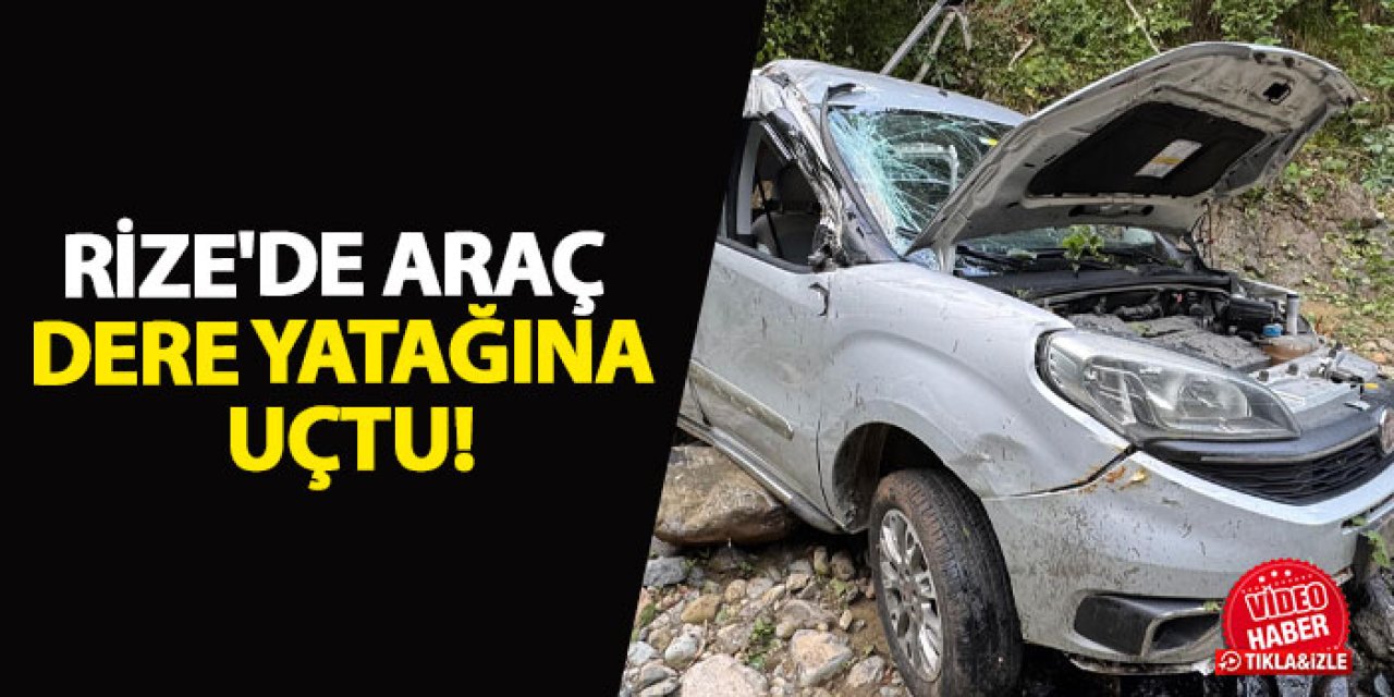 Rize'de araç dere yatağına uçtu!