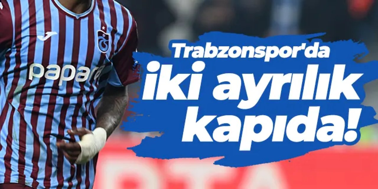 Trabzonspor'da iki ayrılık kapıda!