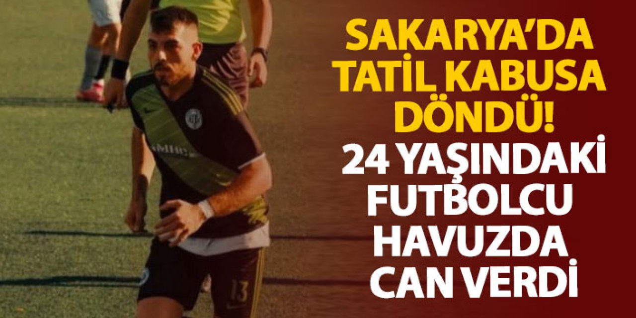 Sakarya’da tatil kabusa döndü! 24 yaşındaki futbolcu havuzda can verdi