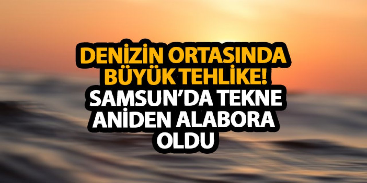 Denizin ortasında büyük tehlike! Samsun’da tekne aniden alabora oldu