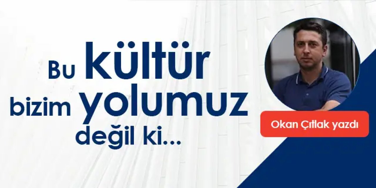 Bu kültür bizim yolumuz değil