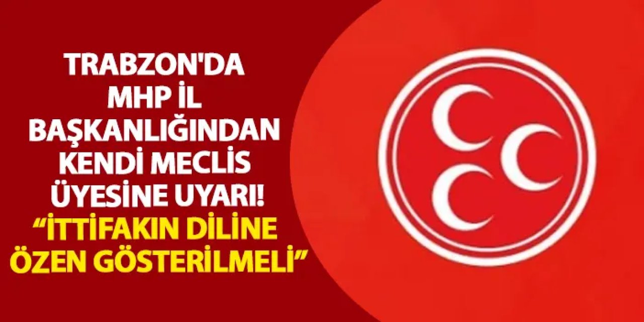 Trabzon'da MHP il Başkanlığından kendi meclis üyesine uyarı! “İttifakın Diline Özen Gösterilmeli”