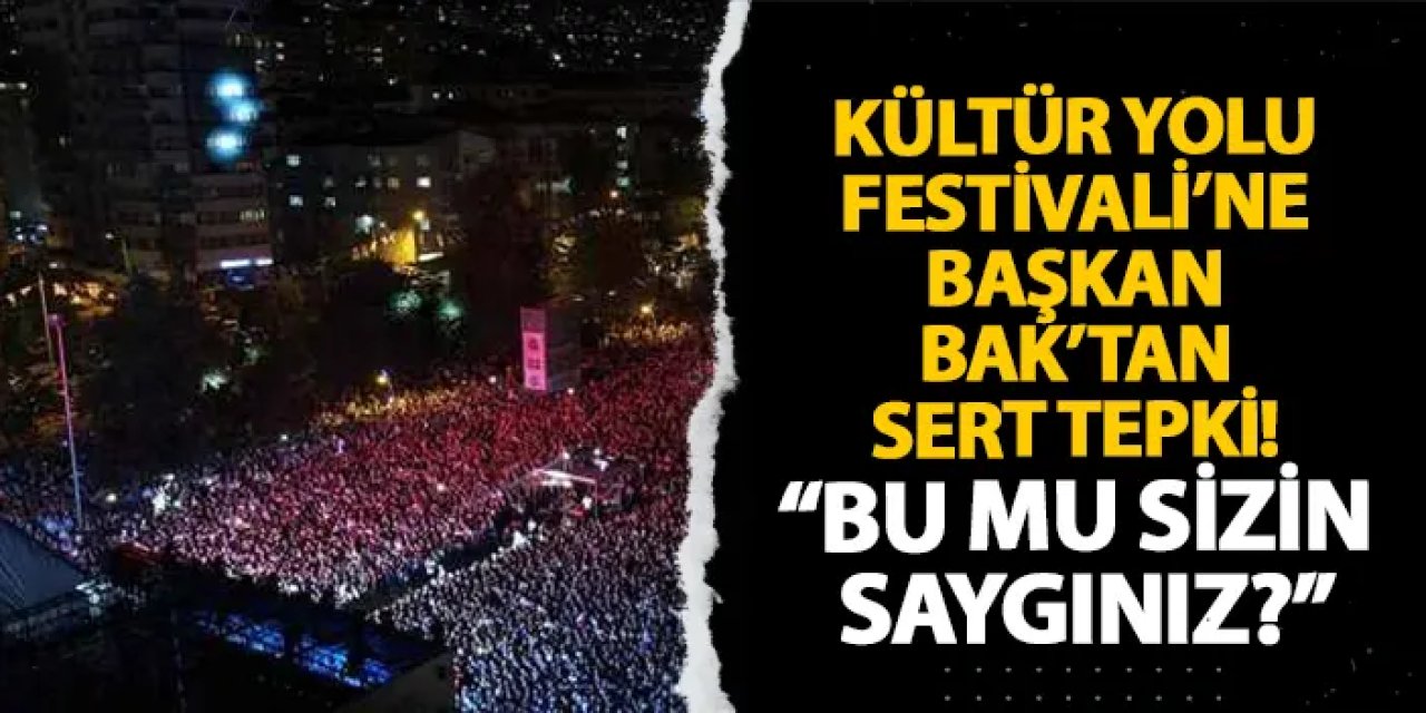 Kültür Yolu Festivali’ne CHP İl Başkanı Bak’tan sert tepki! “Bu mu sizin saygınız?”
