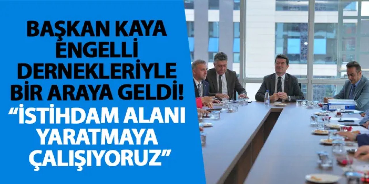 Başkan Kaya engelli dernekleriyle bir araya geldi! “İstihdam alanı yaratmaya çalışıyoruz”