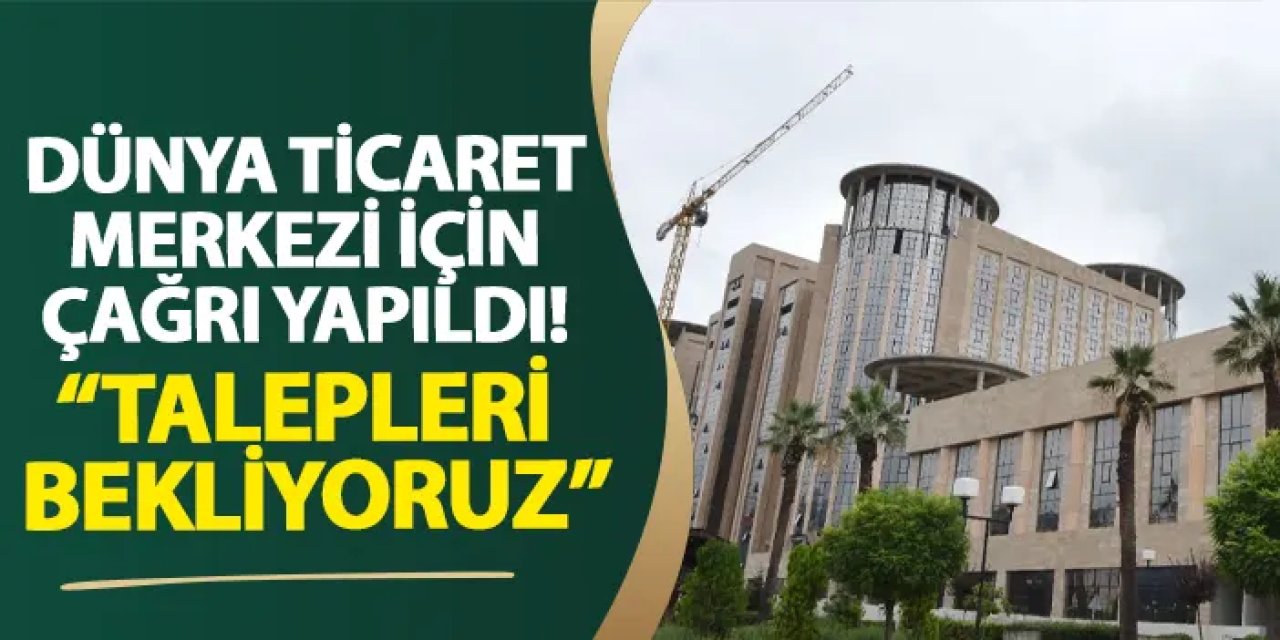 Dünya Ticaret Merkezi için çağrı yapıldı! “Talepleri bekliyoruz”