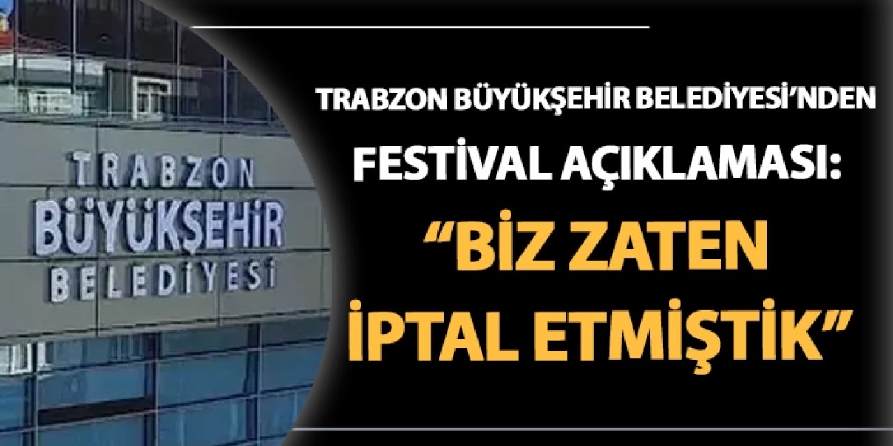 Trabzon Büyükşehir Belediyesi'nden Festival açıklaması: "Biz zaten iptal etmiştik."
