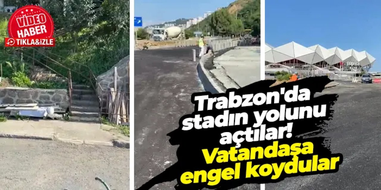 Trabzon'da stadın yolunu açtılar! Vatandaşa engel koydular