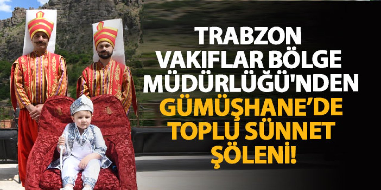 Trabzon Vakıflar Bölge Müdürlüğü'nden Gümüşhane’de toplu sünnet şöleni