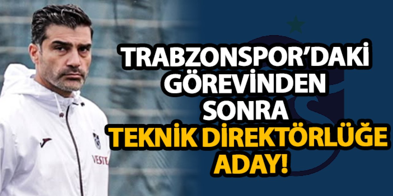 Trabzonspor’daki görevinden sonra teknik direktörlüğe aday!