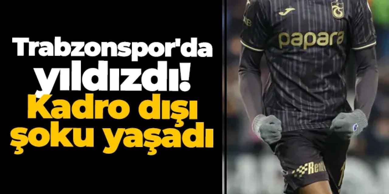 Trabzonspor'da yıldızdı! Kadro dışı şoku yaşadı