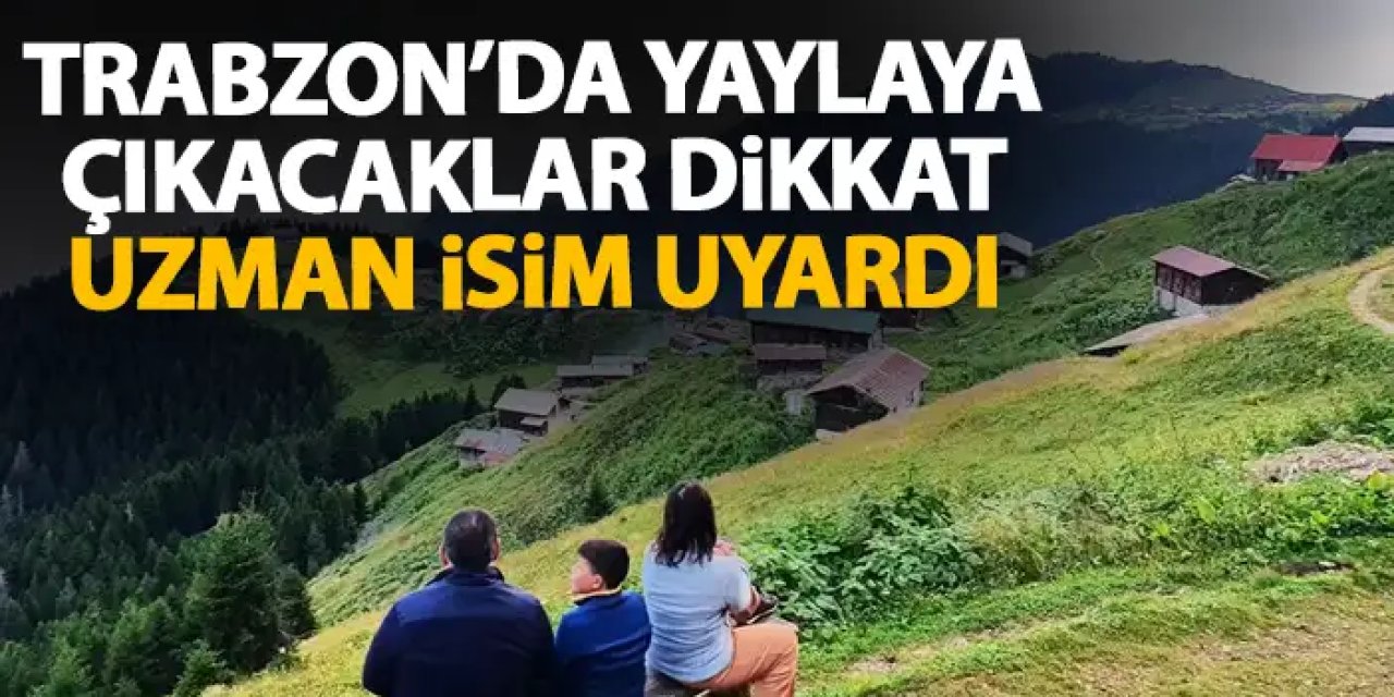 Trabzon'da yaylaya çıkacaklara kritik uyarı! Kalp ve solunum rahatsızlığı olanlar dikkat