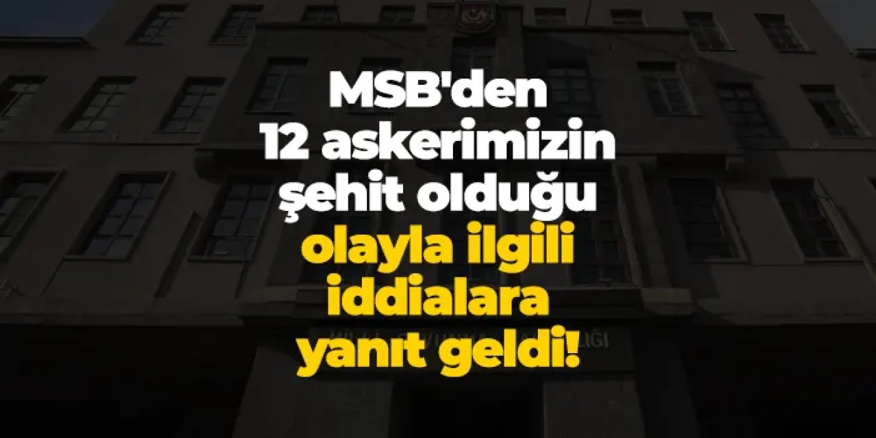 MSB'den 12 askerimizin şehit olduğu olayla ilgili iddialara yanıt geldi!