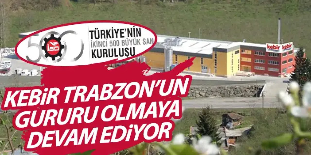 Kebir Trabzon'un gururu oldu! Türkiye’nin ikinci 500 büyük sanayi kuruluşları arasında