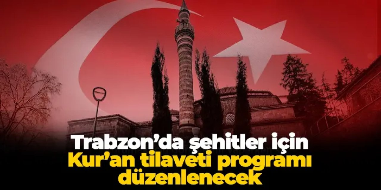Trabzon’da şehitler için Kur’an tilaveti programı düzenlenecek