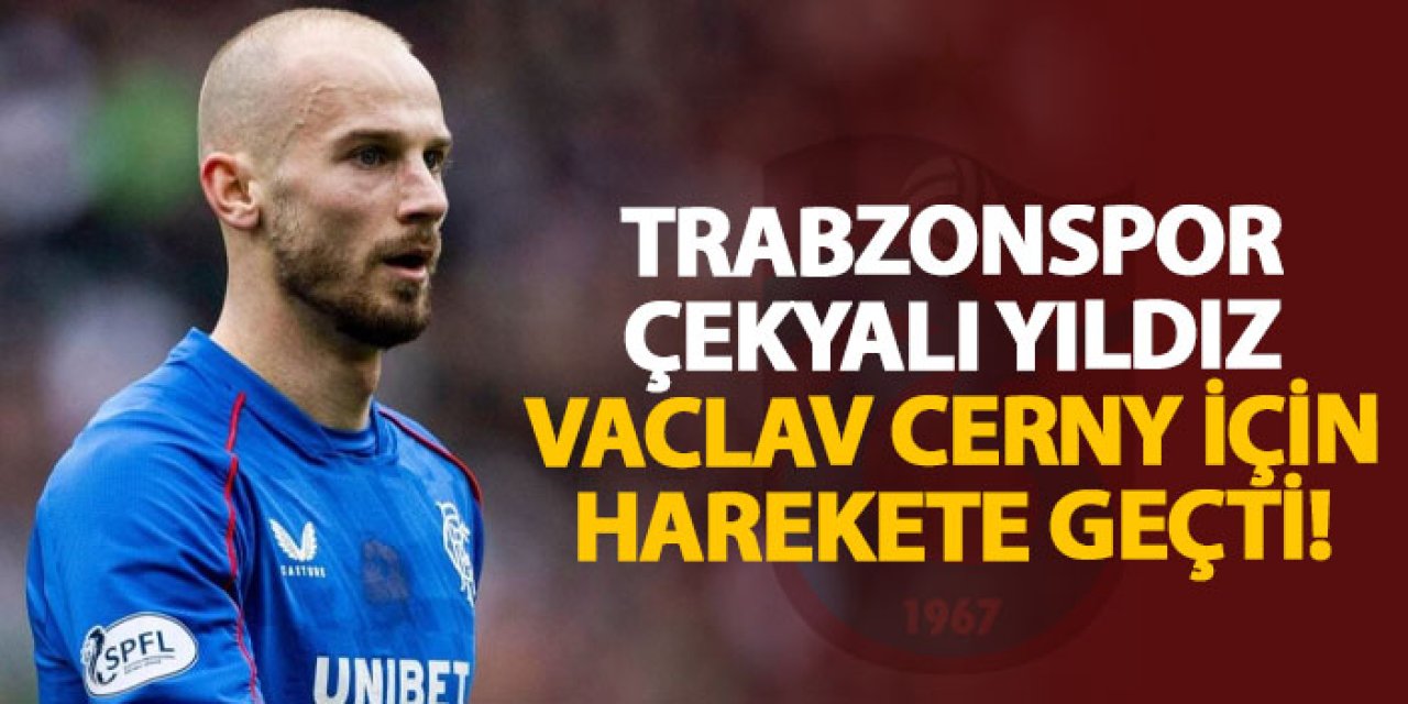Trabzonspor Çekyalı yıldız Vaclav Cerny için harekete geçti!