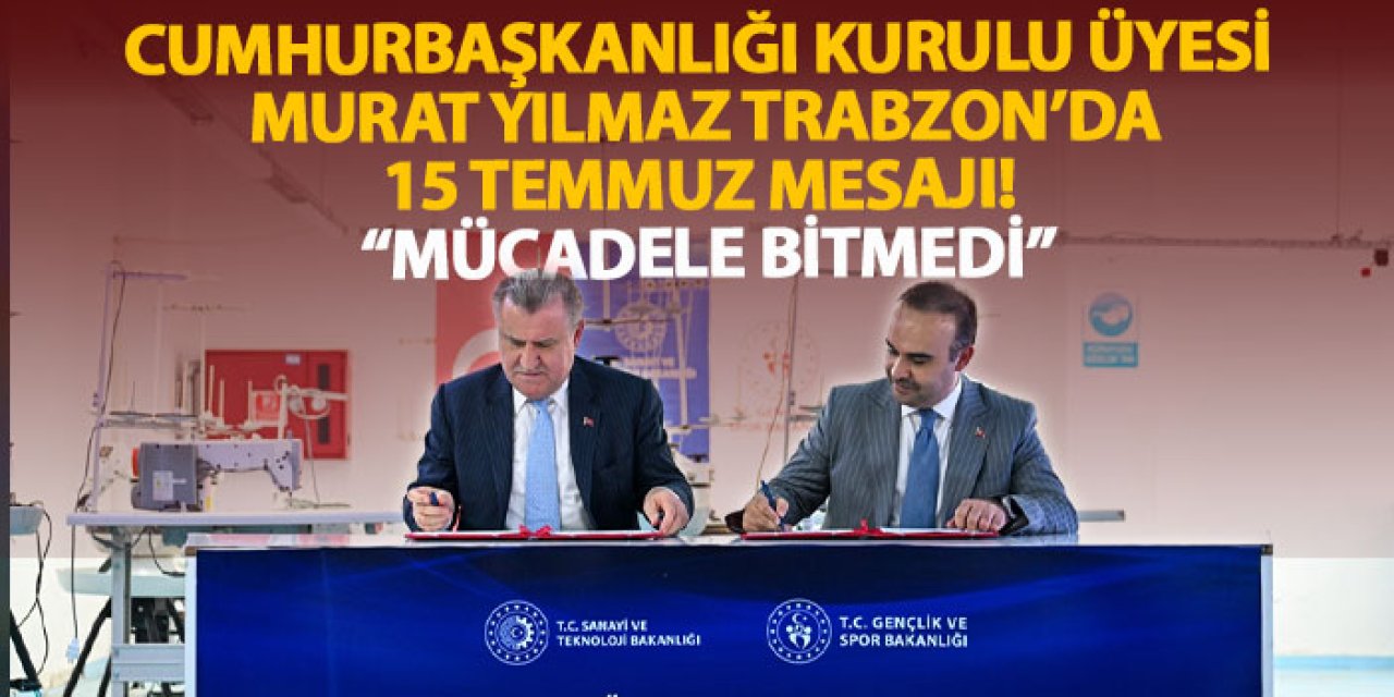 Cumhurbaşkanlığı Kurulu Üyesi Murat Yılmaz Trabzon’da 15 Temmuz mesajı! “Mücadele bitmedi”