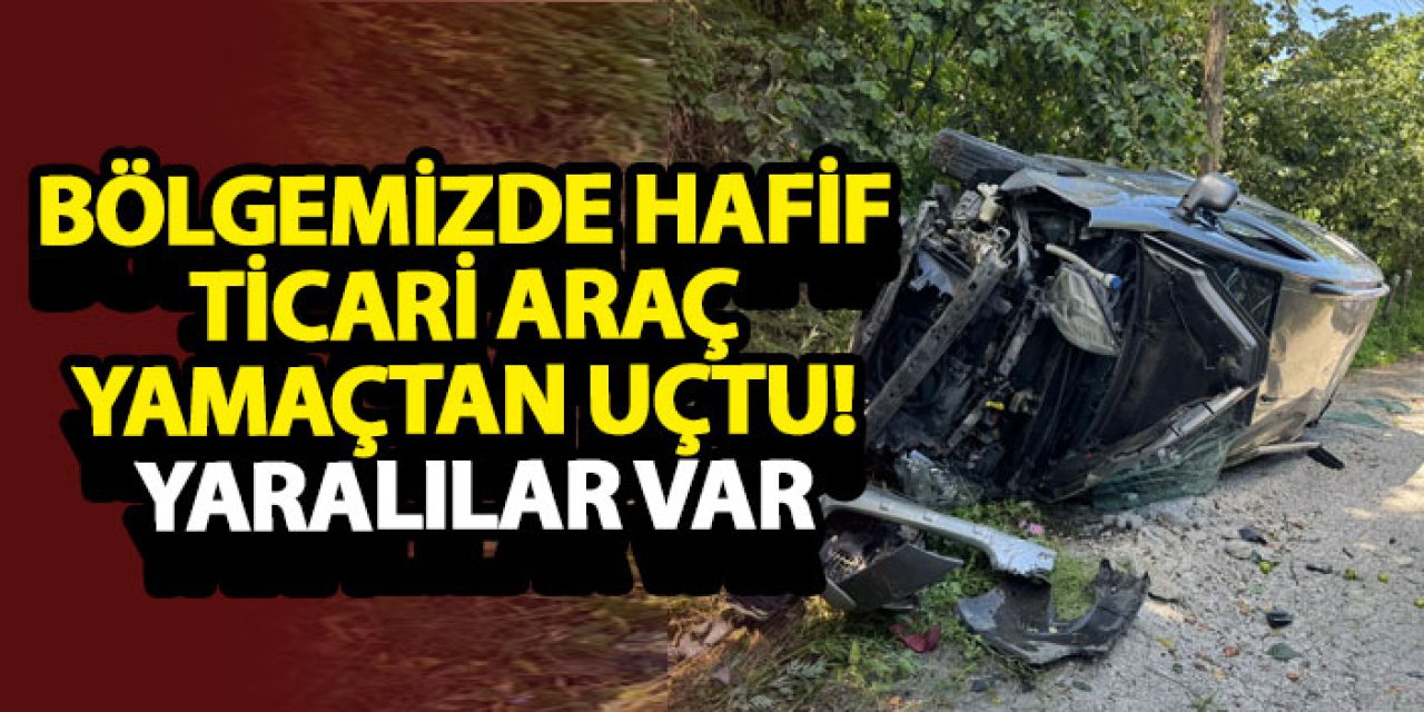 Bölgemizde hafif ticari araç yamaçtan uçtu! Yaralılar var