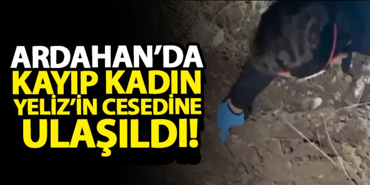 Ardahan’da kayıp kadın Yeliz’in cesedine ulaşıldı!