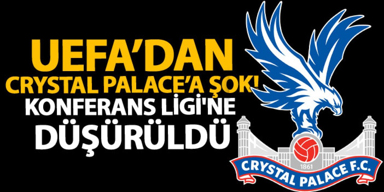UEFA’dan Crystal Palace’a şok! Konferans Ligi'ne düşürüldü