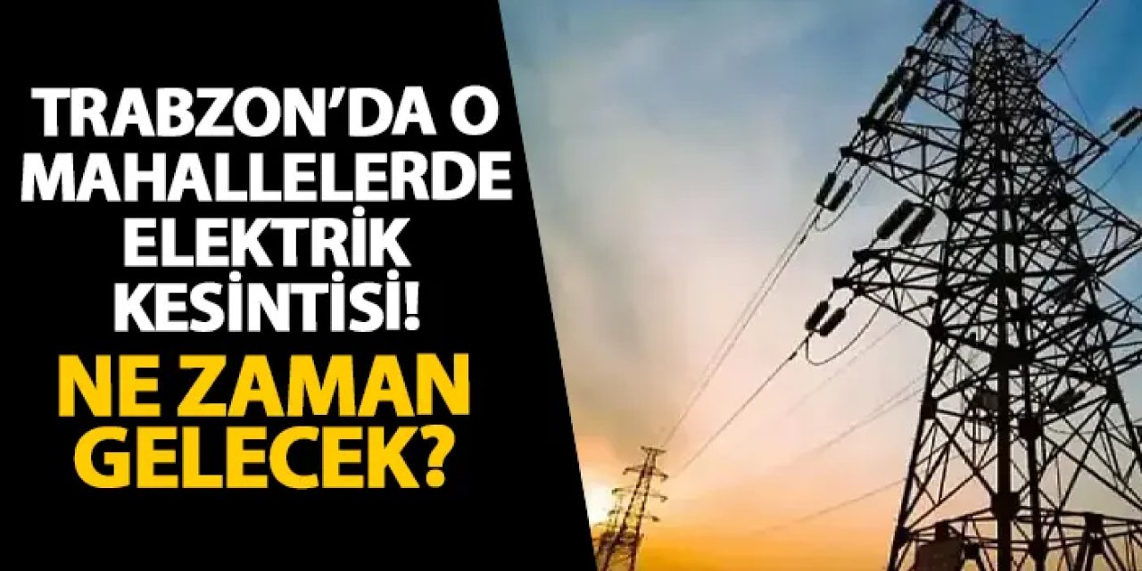 Trabzon’da o mahallelerde elektrik kesintisi! Ne zaman gelecek? Elektrik kesintisi 12.07.2025