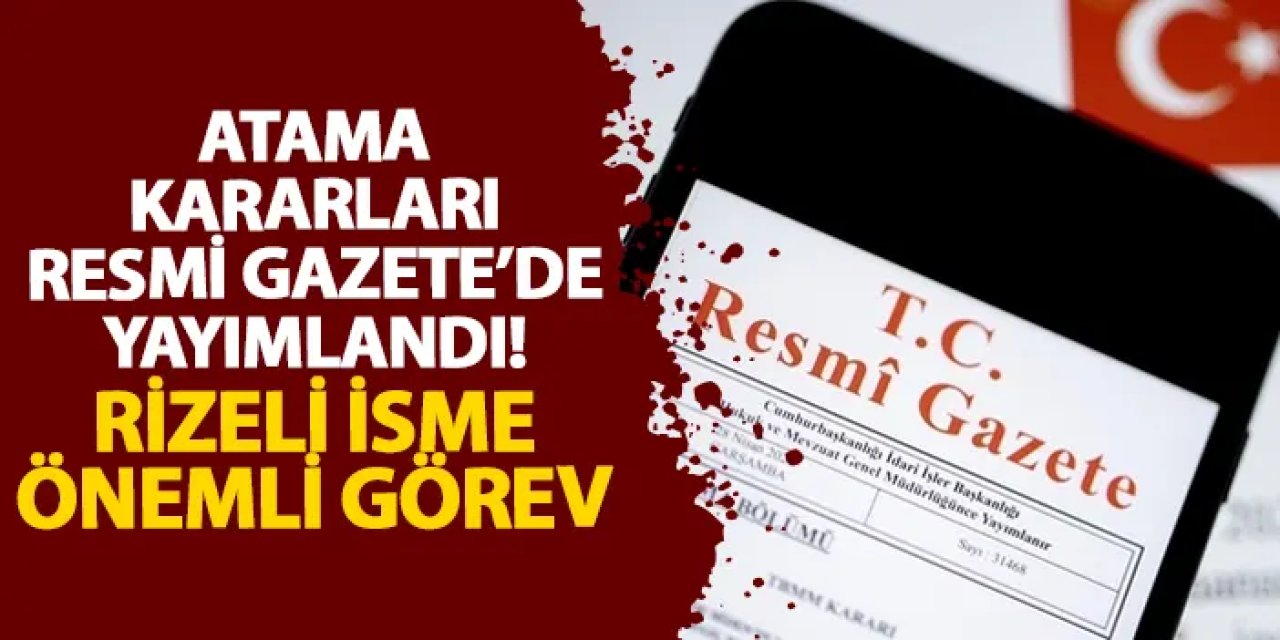 Atama kararları Resmi Gazete’de yayımlandı! Rizeli isme önemli görev
