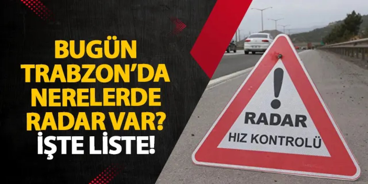 Trabzon’da 12 Temmuz’da geniş kapsamlı radar denetimi yapılacak
