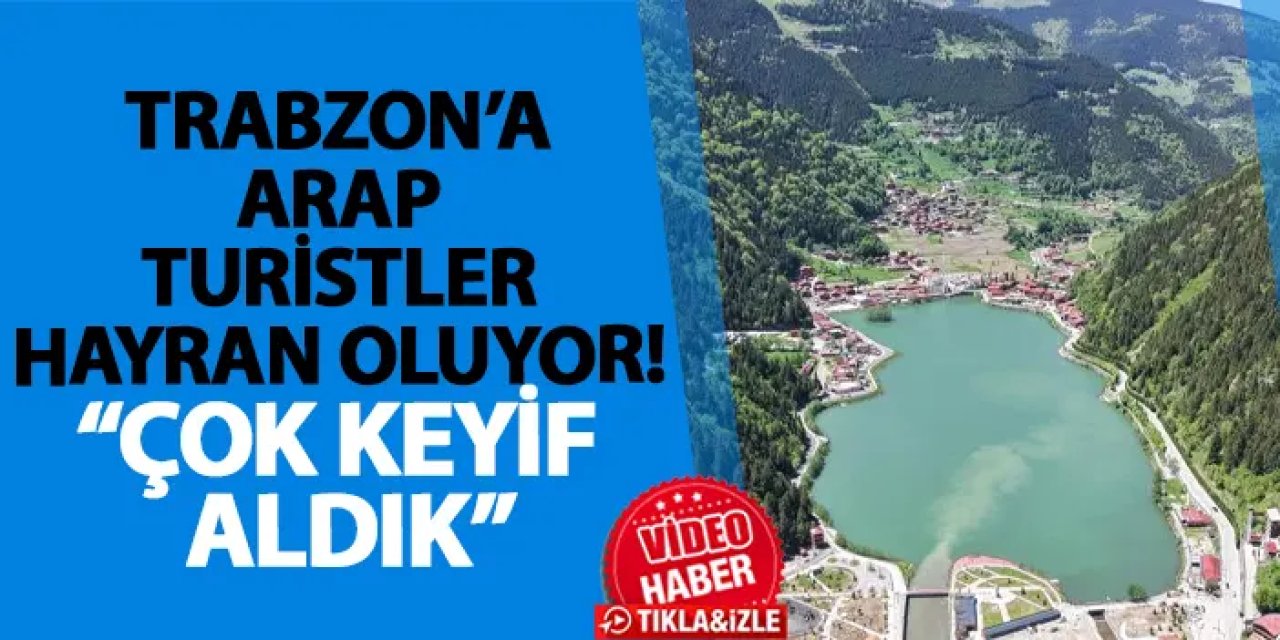 Trabzon’a Arap turistler hayran oluyor! “Çok keyif aldık”