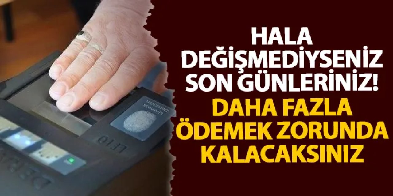 Hala değişmediyseniz son günleriniz! Daha fazla ödemek zorunda kalacaksınız
