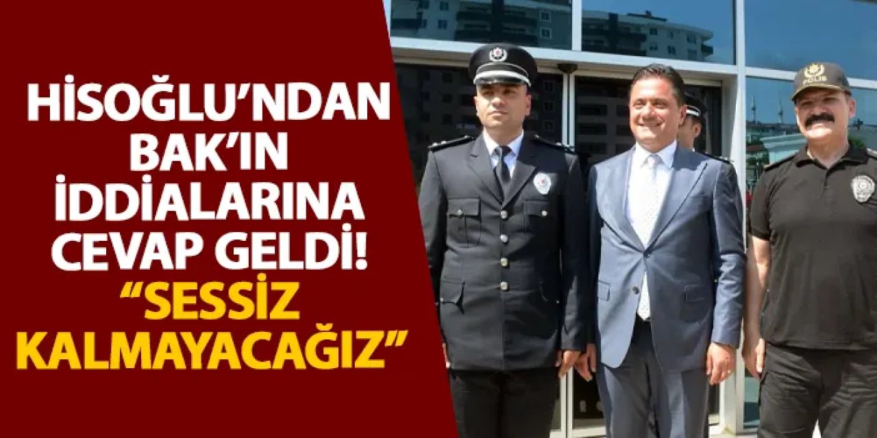 Hisoğlu’ndan Bak’ın iddialarına cevap geldi! “Sessiz kalmayacağız”