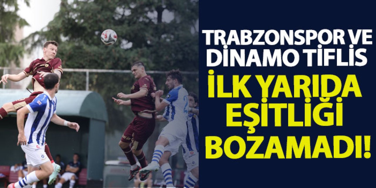 Trabzonspor ve Dinamo Tiflis ilk yarıda eşitliği bozamadı!