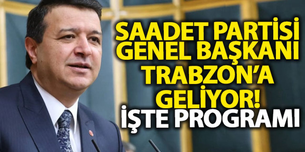 Saadet Partisi Genel Başkanı Trabzon’a geliyor! İşte programı