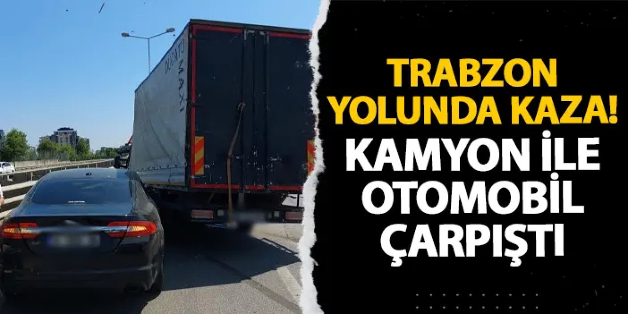 Trabzon yolunda kaza! Kamyon ile otomobil çarpıştı