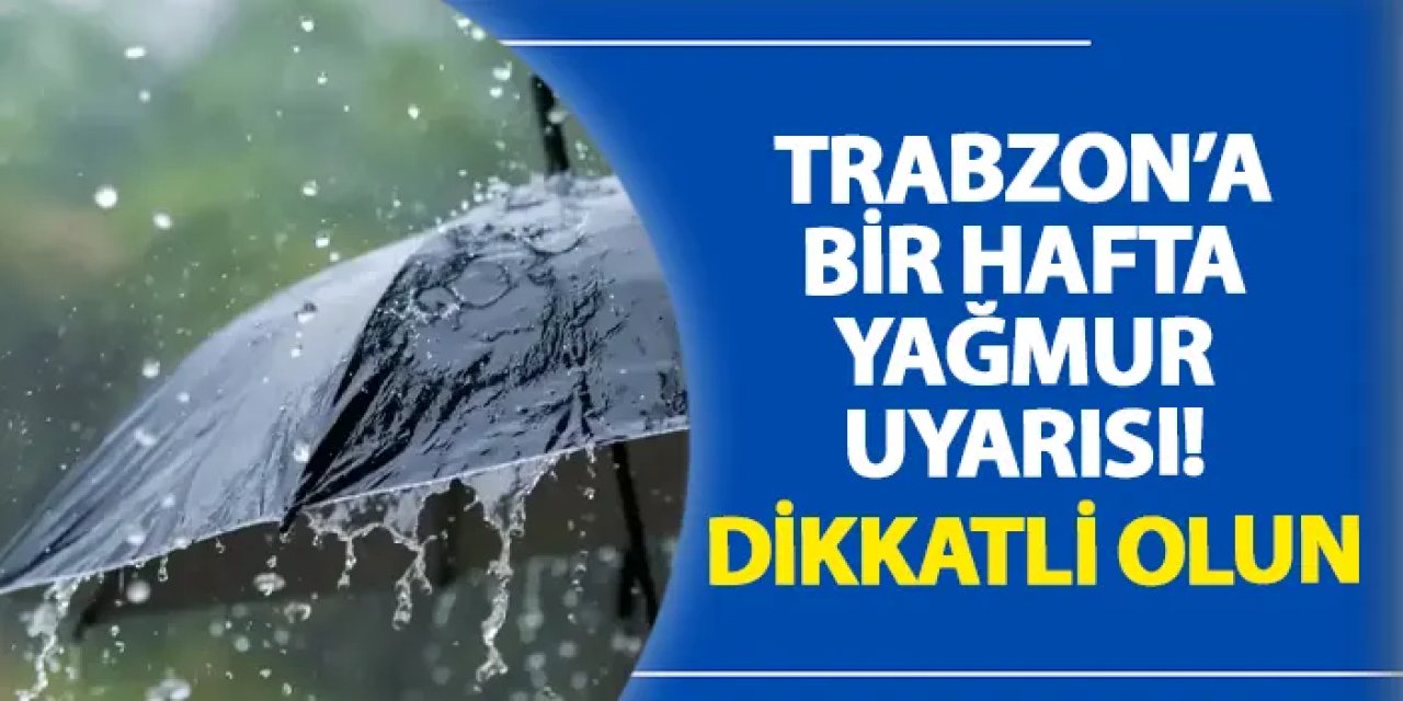 Trabzon’a bir hafta yağmur uyarısı! Dikkatli olun