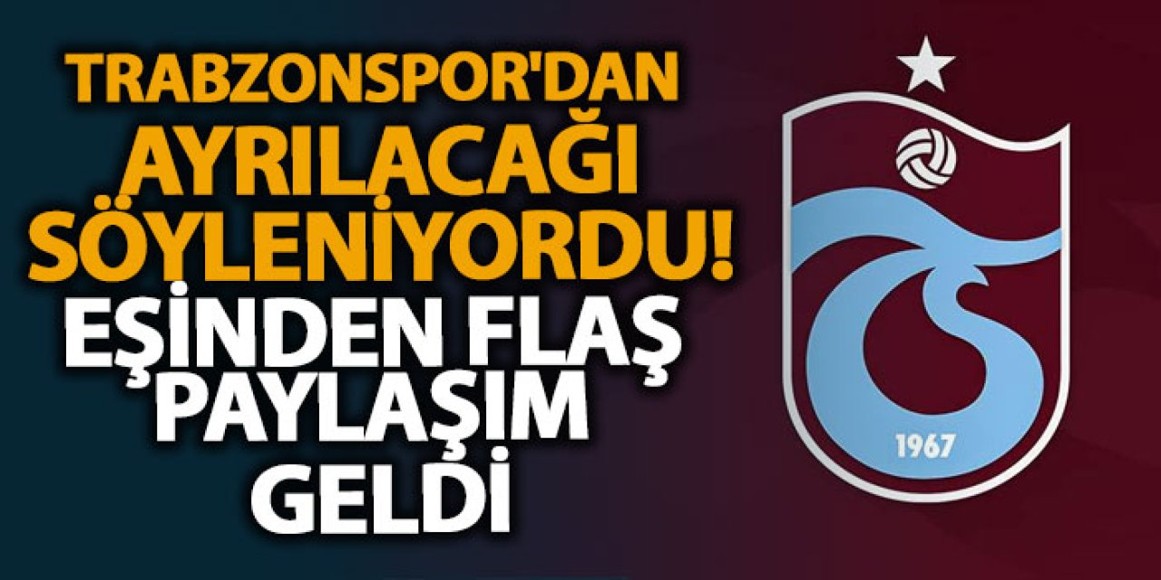 Trabzonspor'dan ayrılacağı söyleniyordu! Eşinden flaş paylaşım geldi
