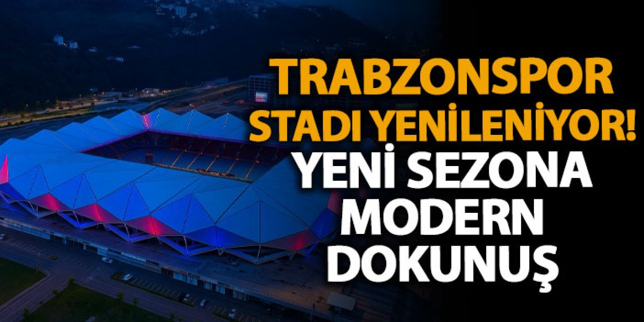 Trabzonspor stadı yenileniyor! Yeni sezona modern dokunuş
