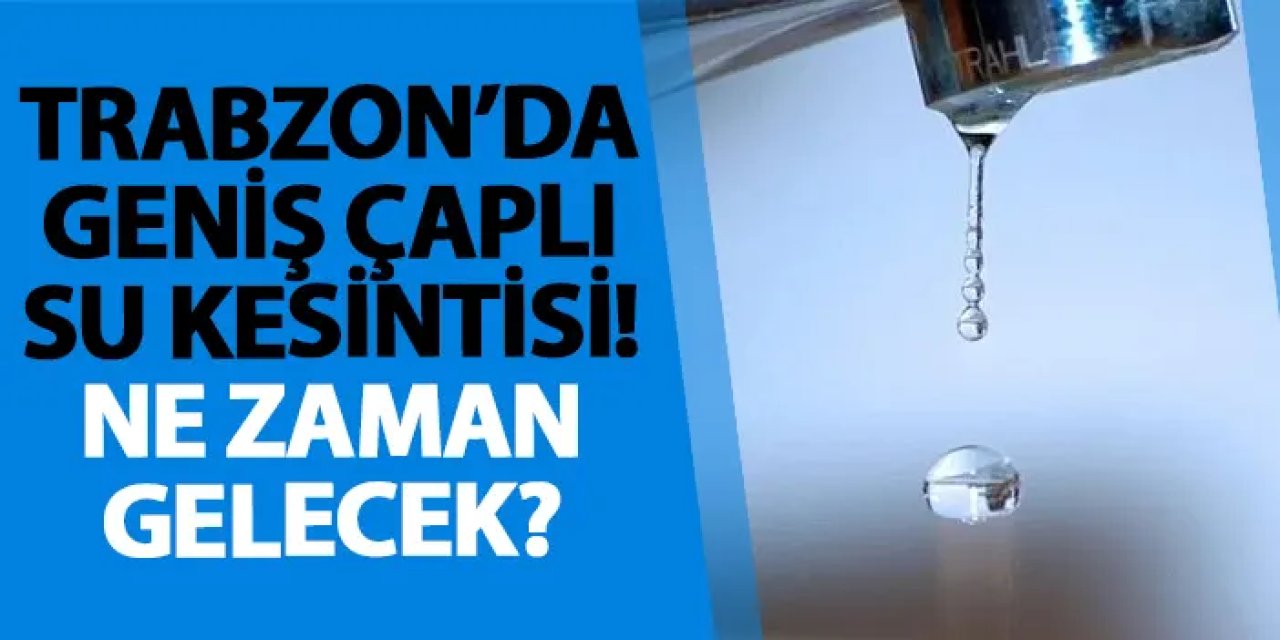 Trabzon’da geniş çaplı su kesintisi! Ne zaman gelecek?