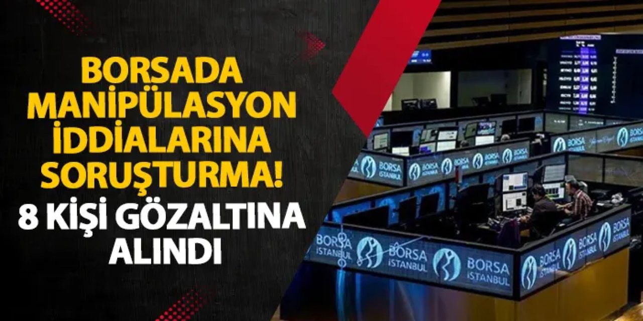 Borsada manipülasyon iddialarına soruşturma! 8 kişi gözaltına alındı