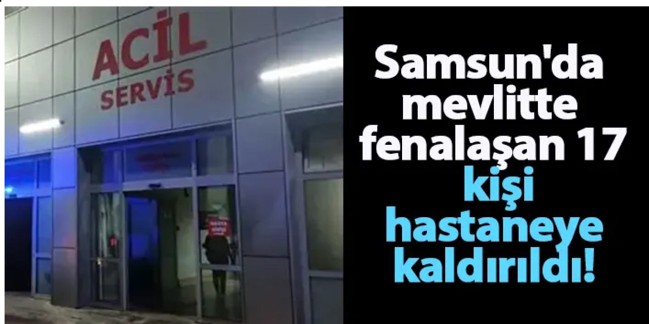 Samsun'da mevlitte fenalaşan 17 kişi hastaneye kaldırıldı!
