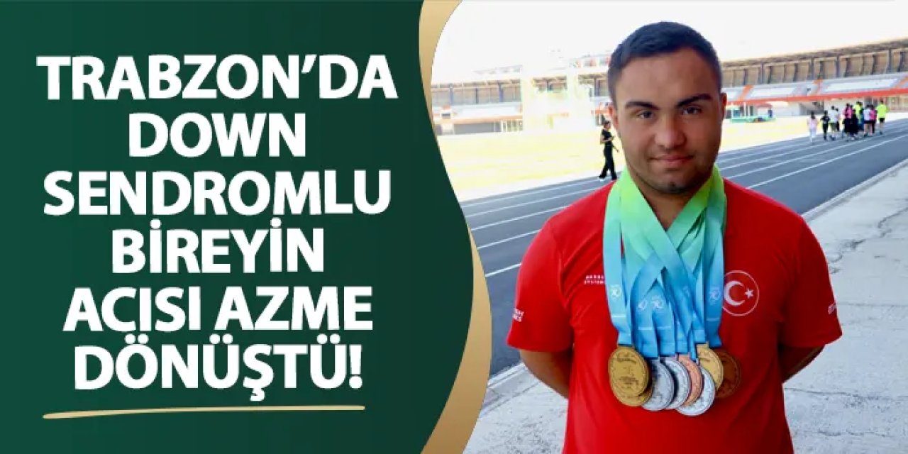 Trabzon’da down sendromlu bireyin acısı azme dönüştü!