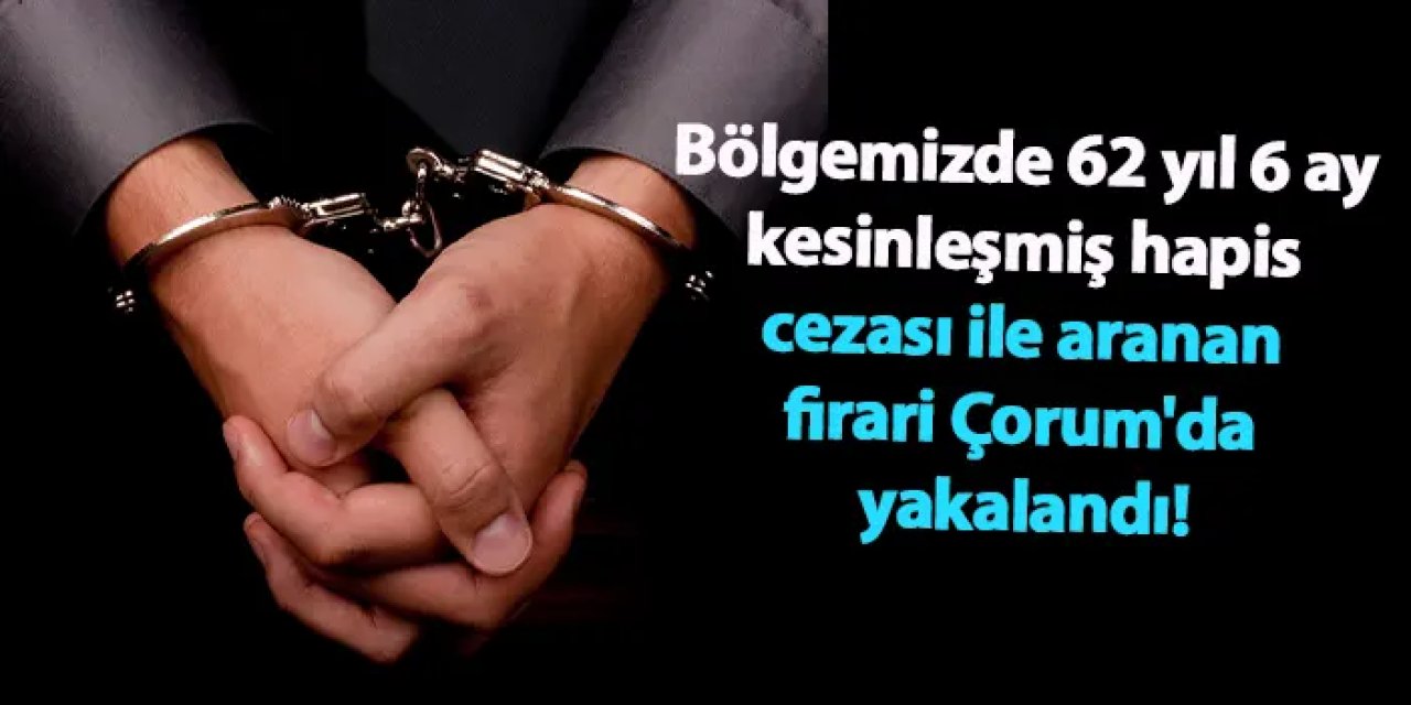 Ordu ve Samsun'da 62 yıl 6 ay kesinleşmiş hapis cezası ile aranan firari Çorum'da yakalandı!