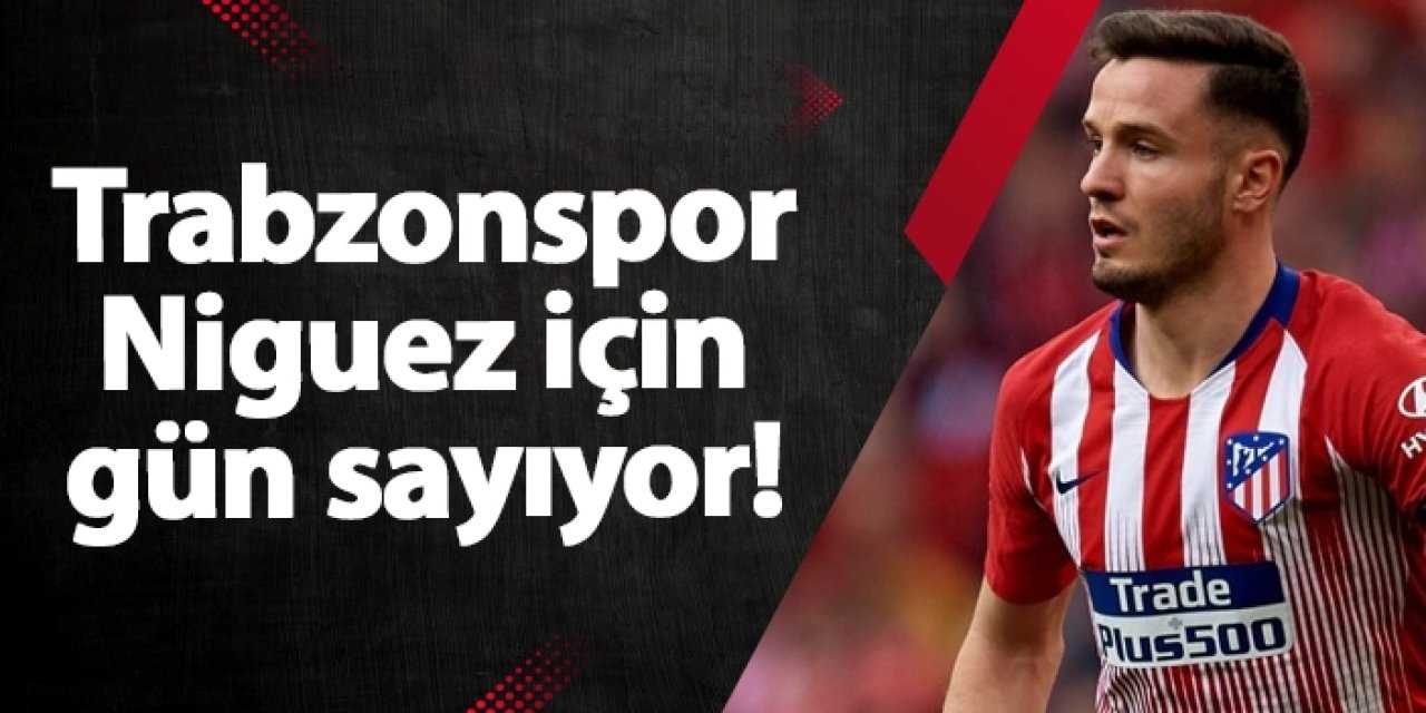 Fırtına'da Saul Niguez için gün sayıyor!