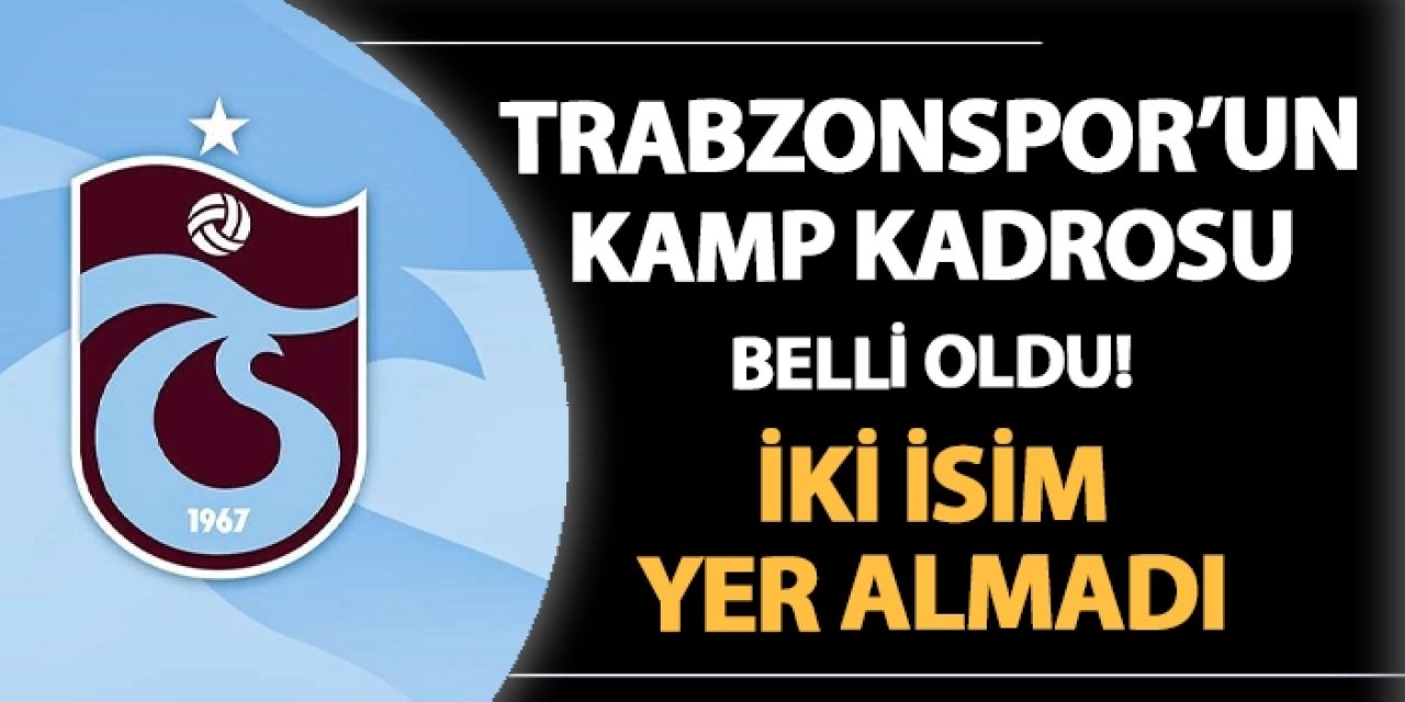 Trabzonspor'un kamp kadrosu belli oldu: İki isim kampta yer almadı!