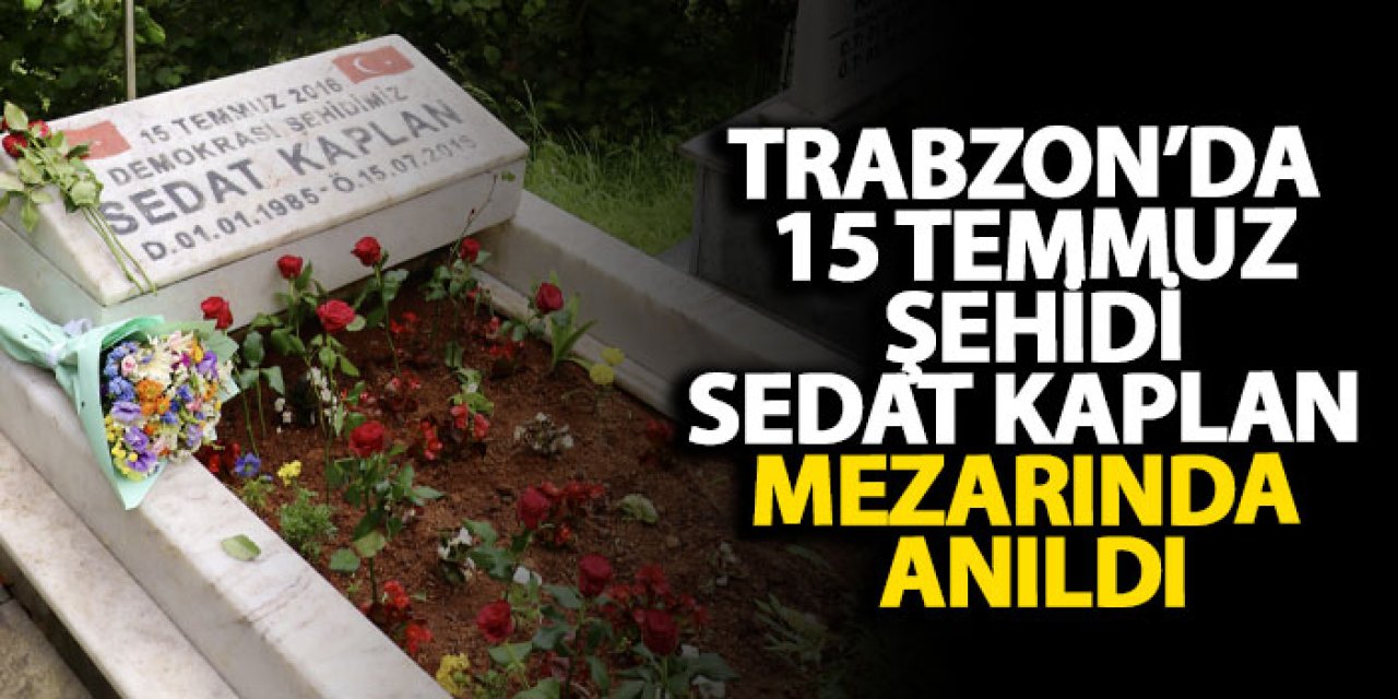 Trabzon’da 15 Temmuz Şehidi Sedat Kaplan mezarında anıldı