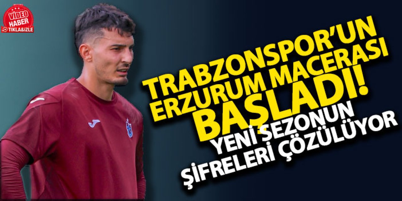 Trabzonspor’un Erzurum macerası başladı! Yeni sezonun şifreleri çözülüyor